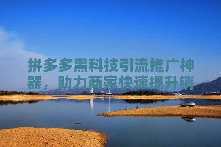 拼多多黑科技引流推广神器，助力商家快速提升销量。