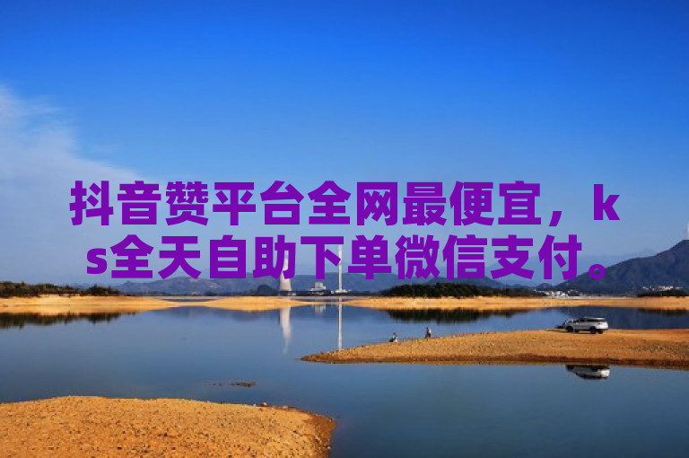 抖音赞平台全网最便宜，ks全天自助下单微信支付。