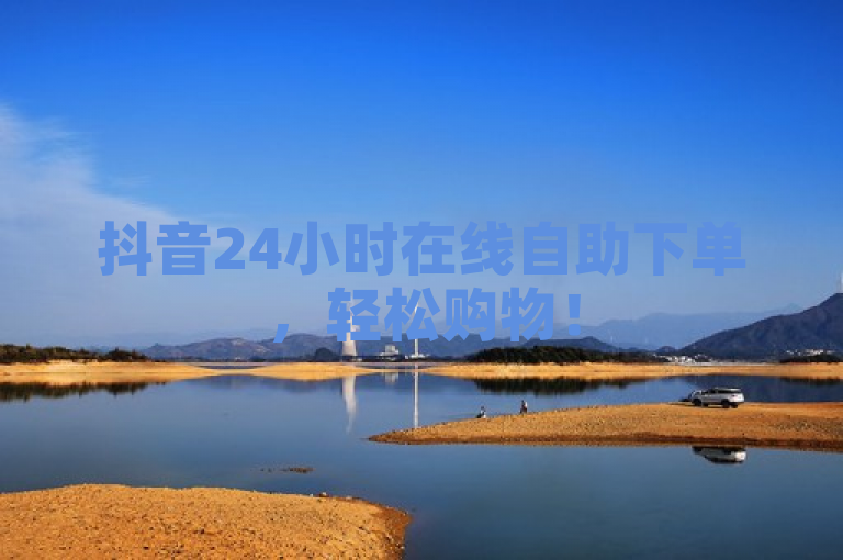 抖音24小时在线自助下单，轻松购物！