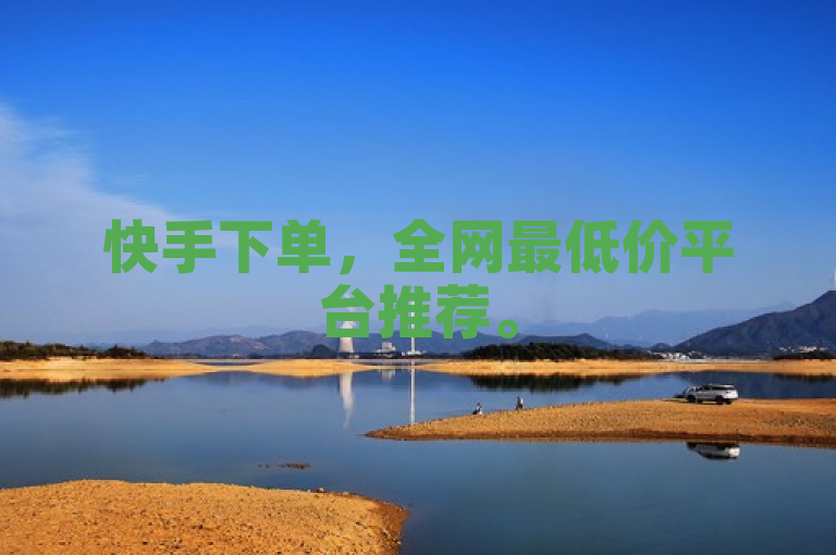 快手下单，全网最低价平台推荐。