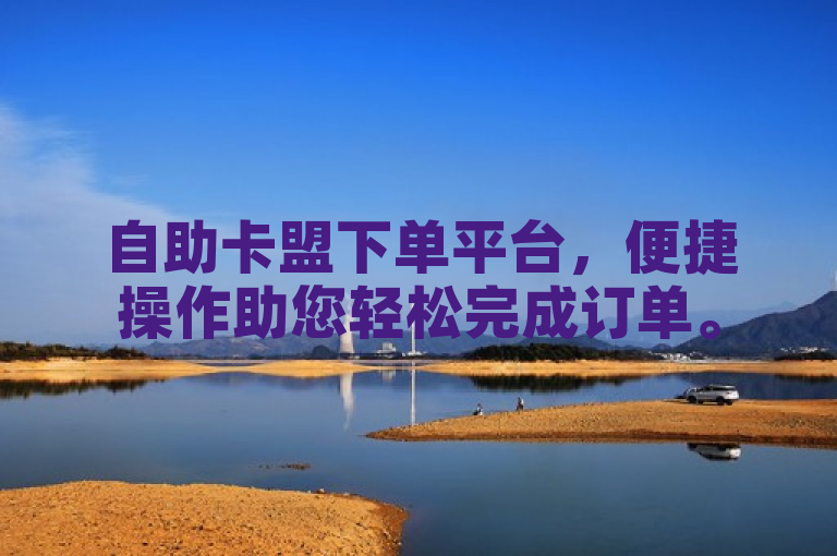 自助卡盟下单平台，便捷操作助您轻松完成订单。