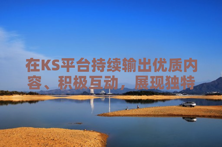 在KS平台持续输出优质内容、积极互动，展现独特风格，方能脱颖而出成网红。
