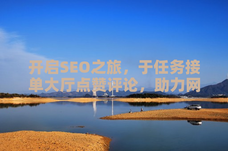 开启SEO之旅，于任务接单大厅点赞评论，助力网站排名提升。