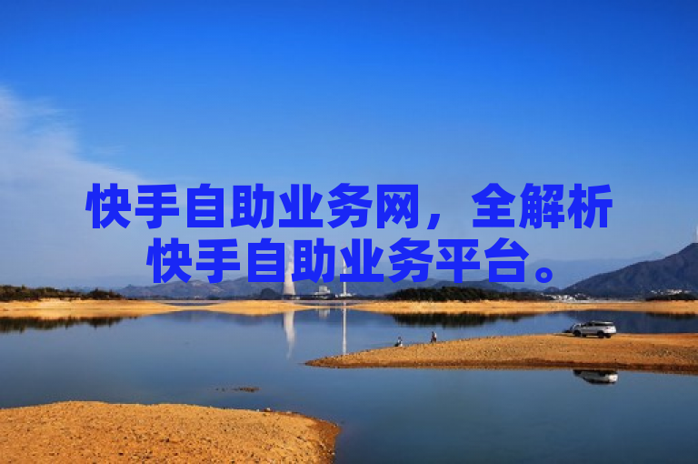 快手自助业务网，全解析快手自助业务平台。