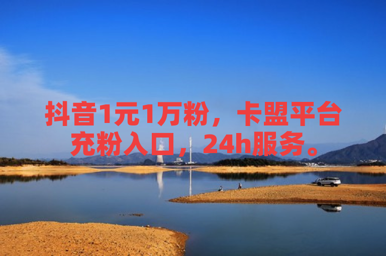 抖音1元1万粉，卡盟平台充粉入口，24h服务。
