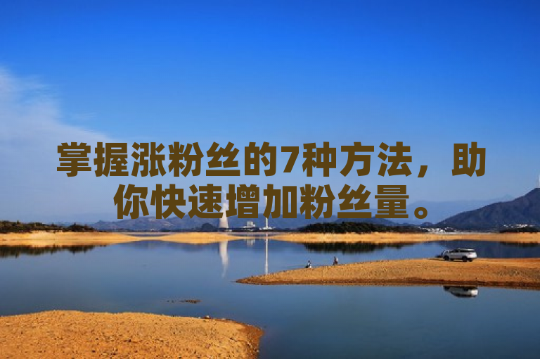 掌握涨粉丝的7种方法，助你快速增加粉丝量。
