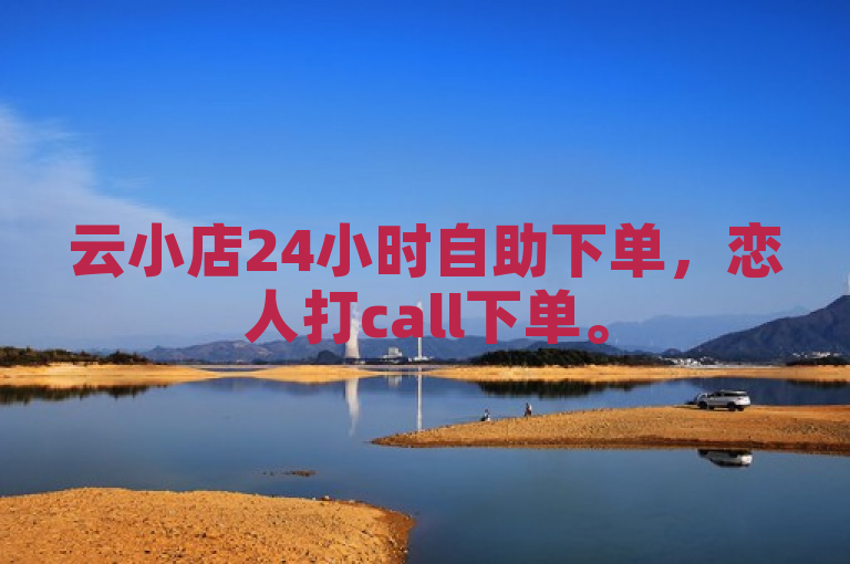 云小店24小时自助下单，恋人打call下单。