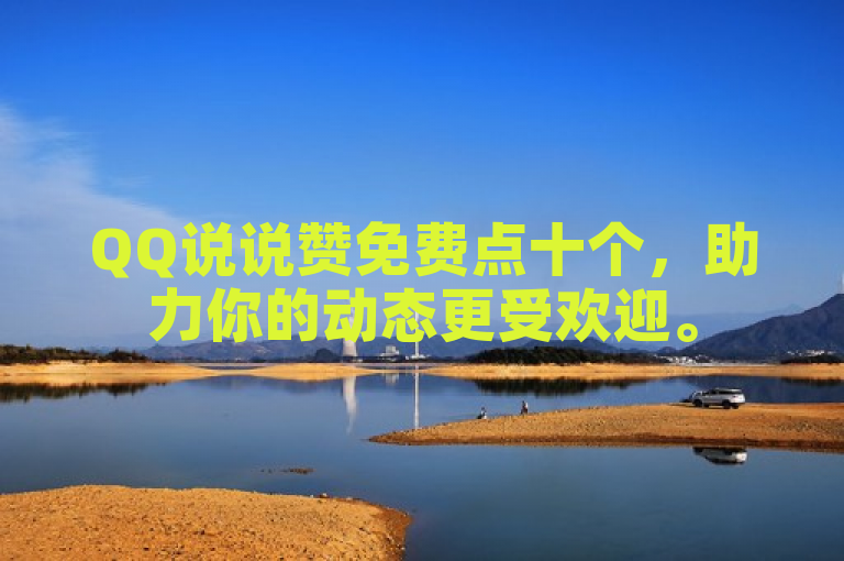 QQ说说赞免费点十个，助力你的动态更受欢迎。