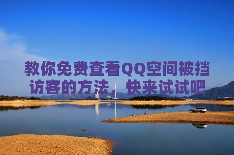 教你免费查看QQ空间被挡访客的方法，快来试试吧。