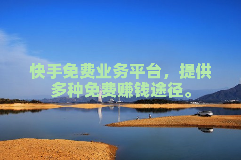 快手免费业务平台，提供多种免费赚钱途径。