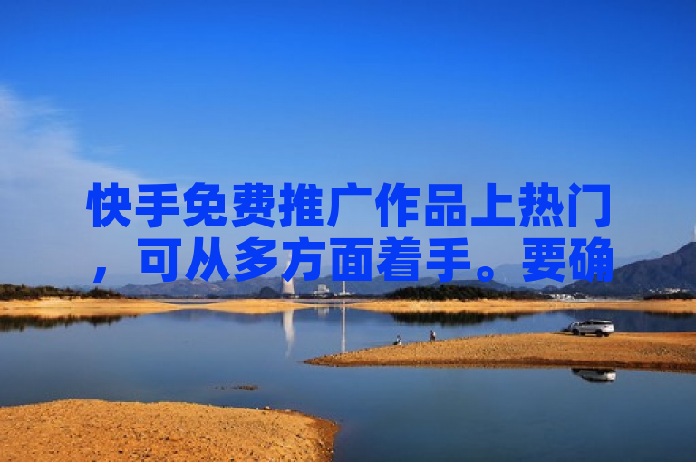 快手免费推广作品上热门，可从多方面着手。要确保作品质量上乘、内容新颖独特且具价值娱乐性；优化标题与封面，使其吸睛；利用热门话题标签增加曝光；选工作日午休、下班后等时段发布，提升流量；积极回复评论、举办直播加强粉丝互动；持续稳定输出高质量内容积累人气；参与官方活动获推荐机会。