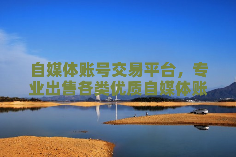 自媒体账号交易平台，专业出售各类优质自媒体账号。