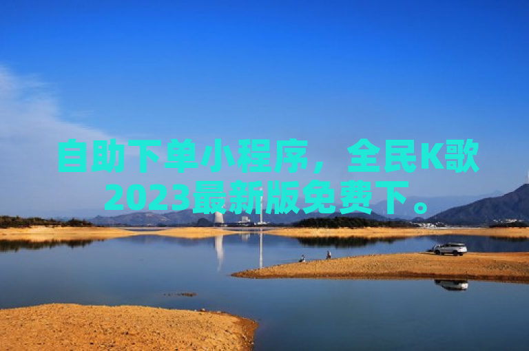 自助下单小程序，全民K歌2023最新版免费下。