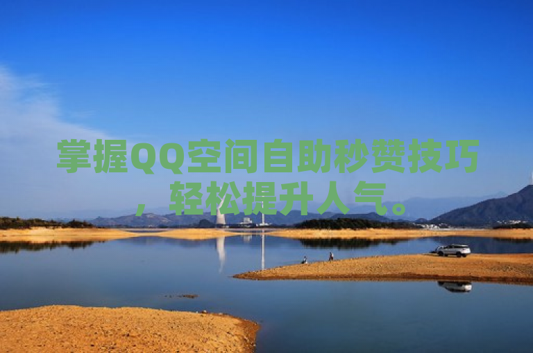 掌握QQ空间自助秒赞技巧，轻松提升人气。