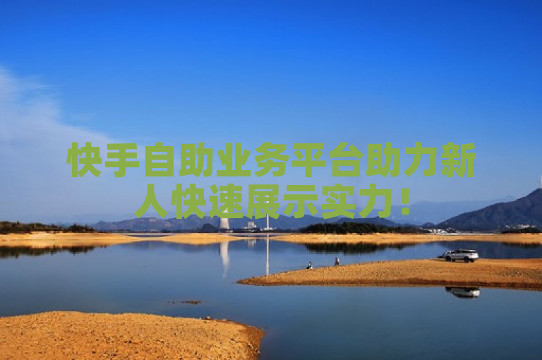 快手自助业务平台助力新人快速展示实力！