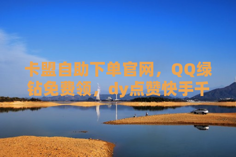 卡盟自助下单官网，QQ绿钻免费领，dy点赞快手千粉24小时。