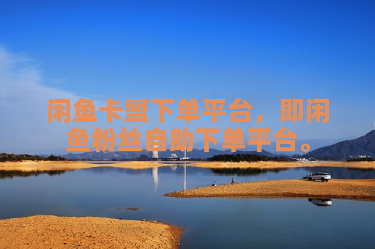 闲鱼卡盟下单平台，即闲鱼粉丝自助下单平台。