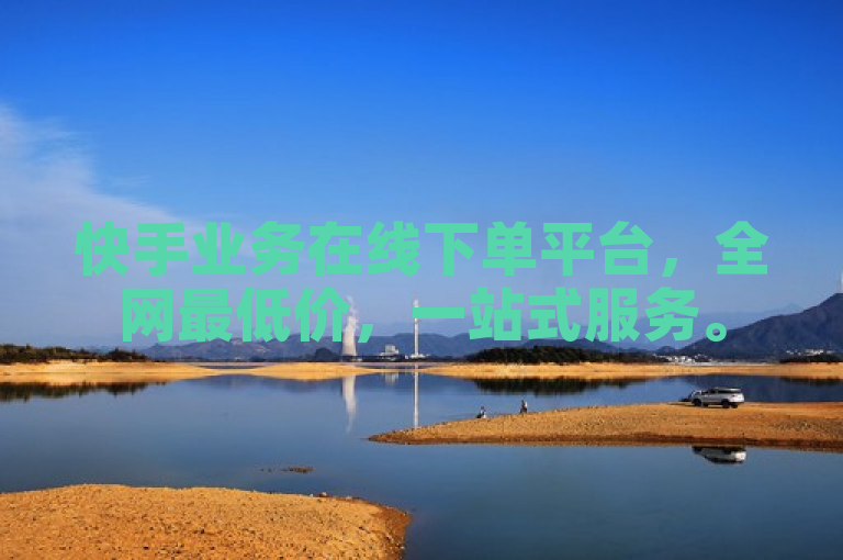 快手业务在线下单平台，全网最低价，一站式服务。