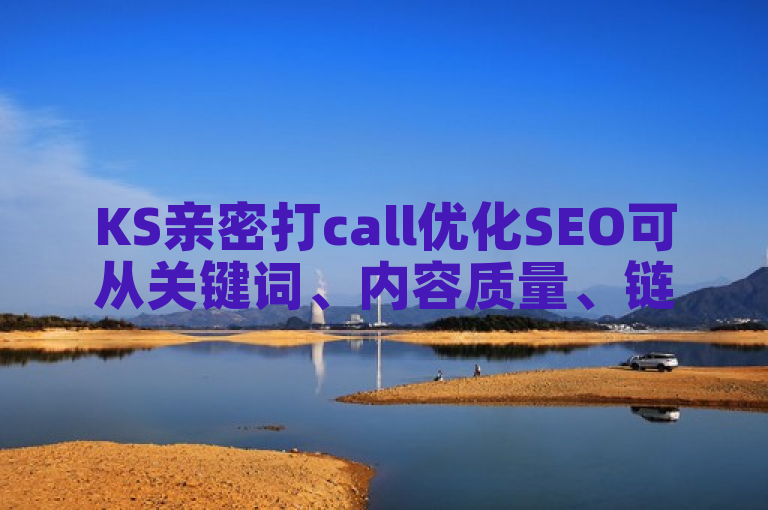 KS亲密打call优化SEO可从关键词、内容质量、链接建设等方面着手。