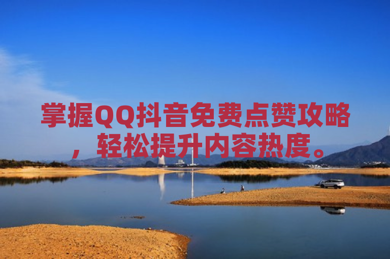 掌握QQ抖音免费点赞攻略，轻松提升内容热度。