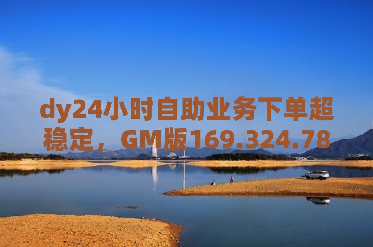 dy24小时自助业务下单超稳定，GM版169.324.78落实最新答案解释。