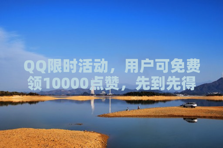 QQ限时活动，用户可免费领10000点赞，先到先得。
