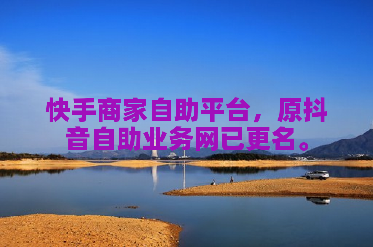 快手商家自助平台，原抖音自助业务网已更名。