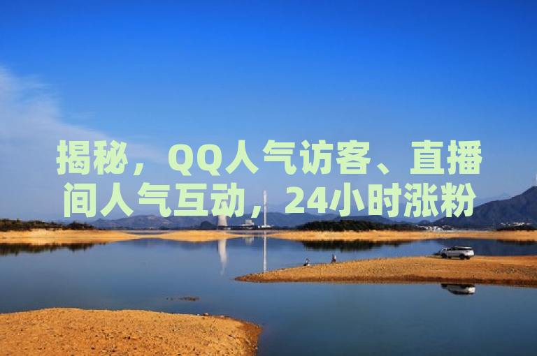 揭秘，QQ人气访客、直播间人气互动，24小时涨粉下单独家服务。