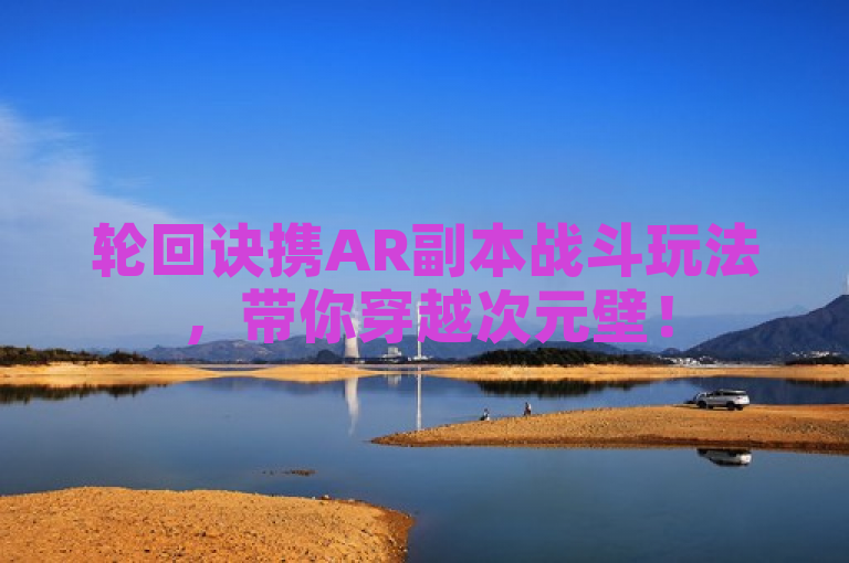 轮回诀携AR副本战斗玩法，带你穿越次元壁！