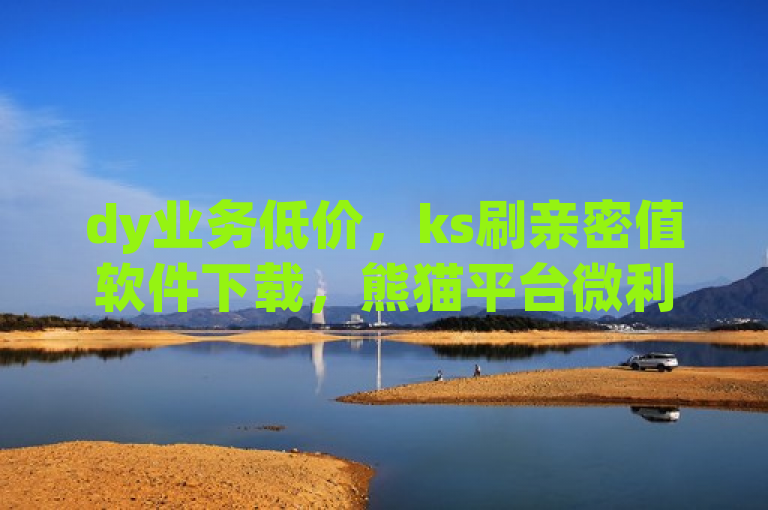 dy业务低价，ks刷亲密值软件下载，熊猫平台微利也疯狂！