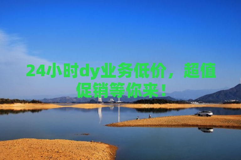 24小时dy业务低价，超值促销等你来！