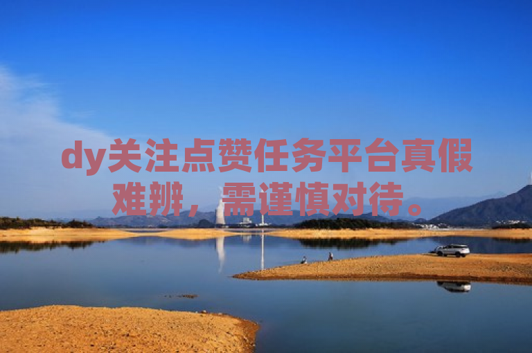 dy关注点赞任务平台真假难辨，需谨慎对待。