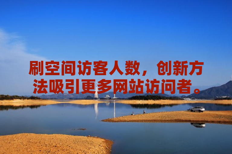 刷空间访客人数，创新方法吸引更多网站访问者。