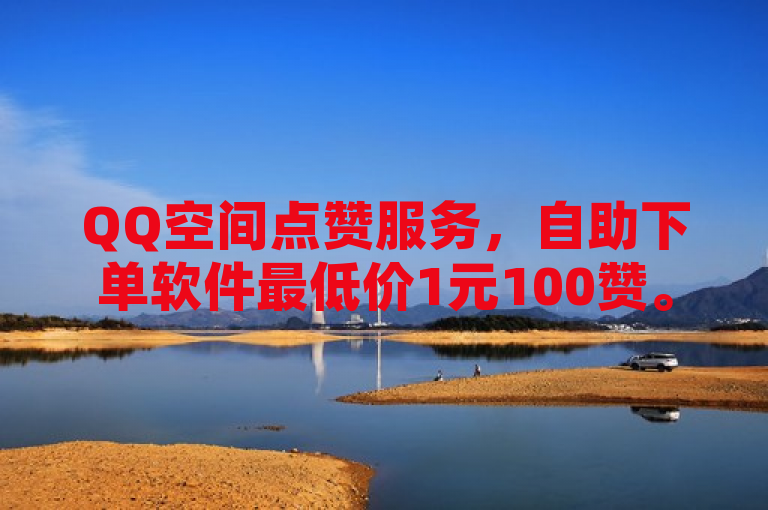 QQ空间点赞服务，自助下单软件最低价1元100赞。
