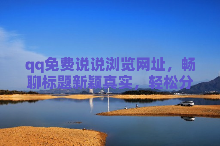qq免费说说浏览网址，畅聊标题新颖真实，轻松分享生活点滴。