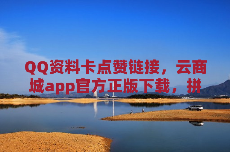 QQ资料卡点赞链接，云商城app官方正版下载，拼多多互助，dy点赞查看权限设置。