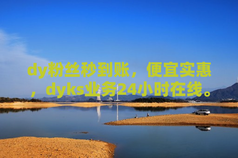 dy粉丝秒到账，便宜实惠，dyks业务24小时在线。