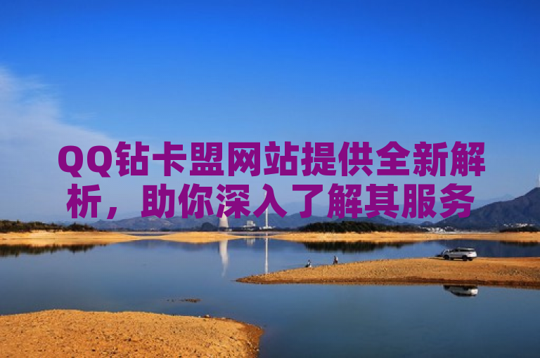 QQ钻卡盟网站提供全新解析，助你深入了解其服务与功能。
