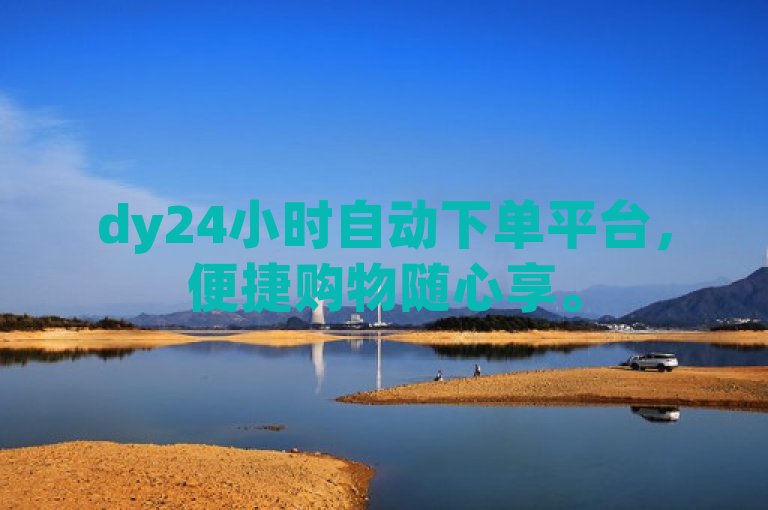 dy24小时自动下单平台，便捷购物随心享。