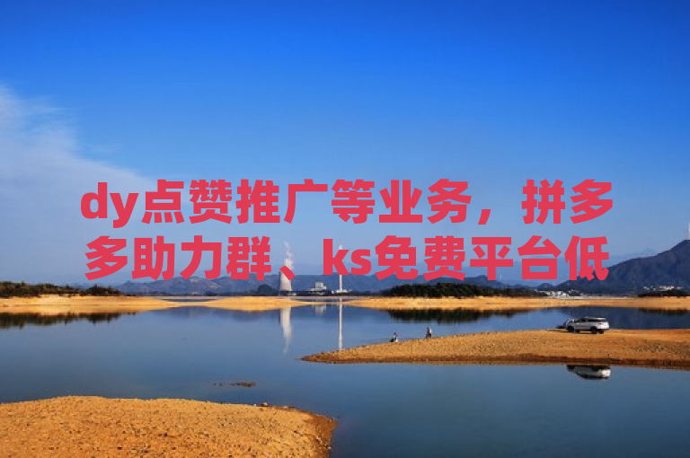 dy点赞推广等业务，拼多多助力群、ks免费平台低价服务。