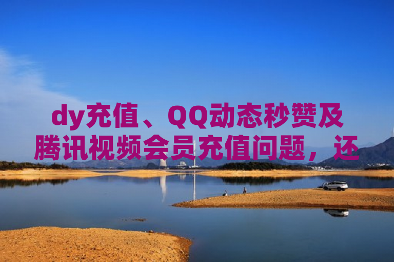 dy充值、QQ动态秒赞及腾讯视频会员充值问题，还有领说说赞网址。