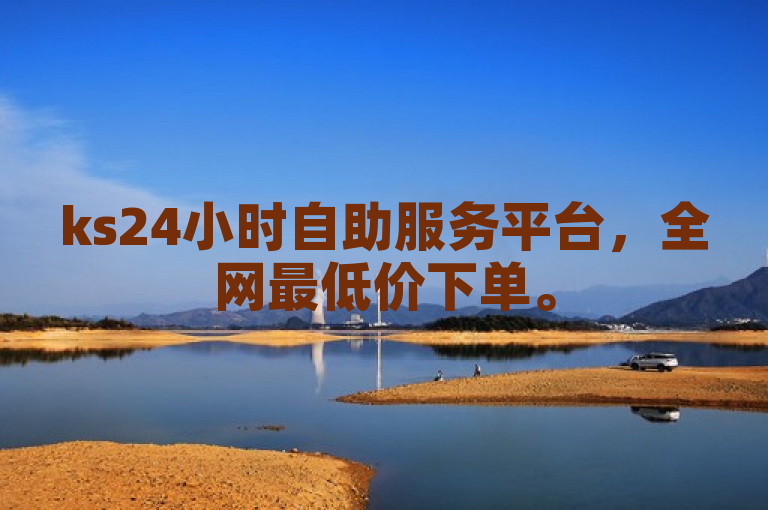 ks24小时自助服务平台，全网最低价下单。