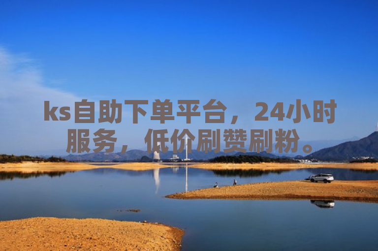 ks自助下单平台，24小时服务，低价刷赞刷粉。