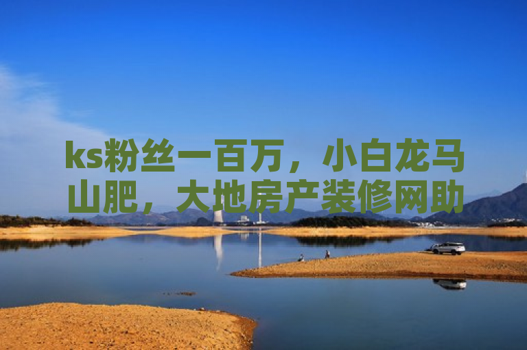 ks粉丝一百万，小白龙马山肥，大地房产装修网助你获千粉。