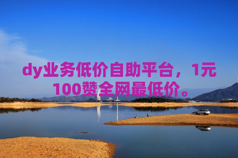 dy业务低价自助平台，1元100赞全网最低价。