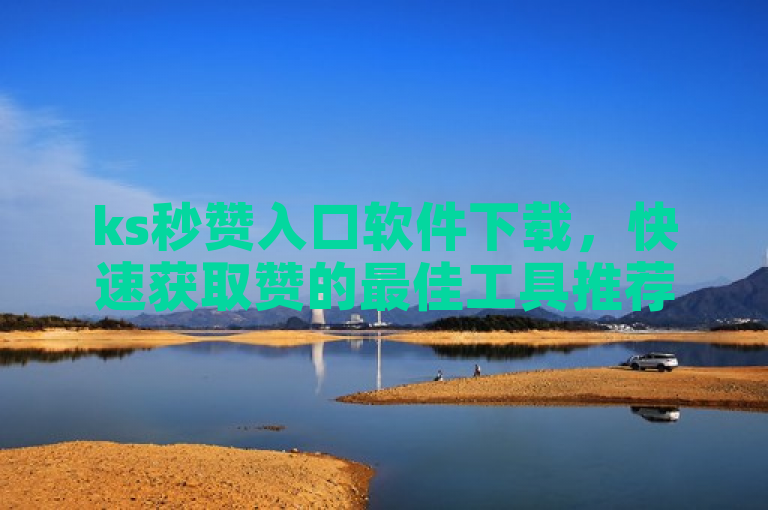 ks秒赞入口软件下载，快速获取赞的最佳工具推荐。