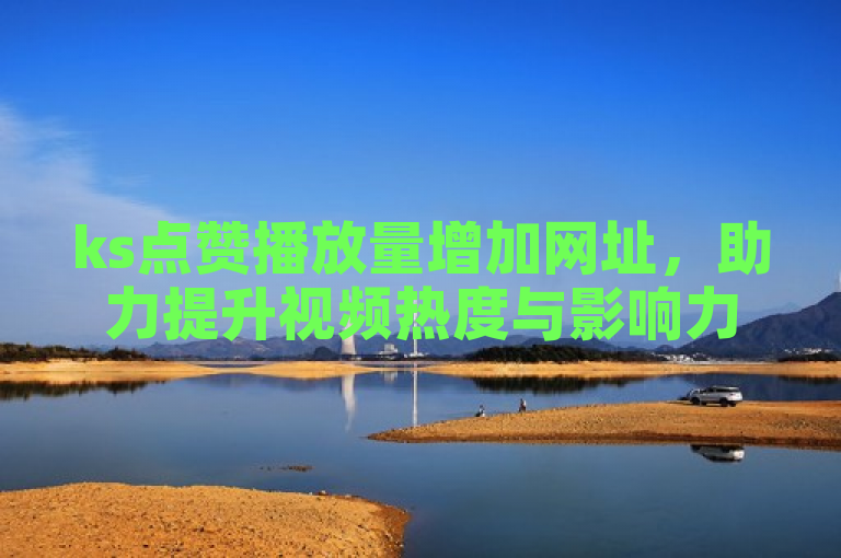 ks点赞播放量增加网址，助力提升视频热度与影响力。