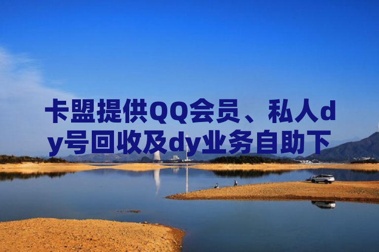 卡盟提供QQ会员、私人dy号回收及dy业务自助下单服务。