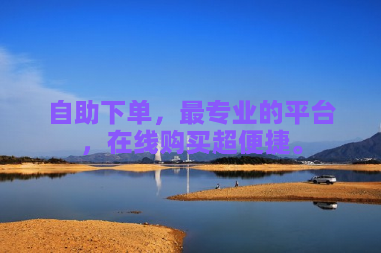 自助下单，最专业的平台，在线购买超便捷。