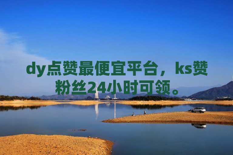 dy点赞最便宜平台，ks赞粉丝24小时可领。